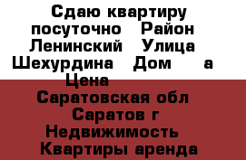 Сдаю квартиру посуточно › Район ­ Ленинский › Улица ­ Шехурдина › Дом ­ 36а › Цена ­ 1 100 - Саратовская обл., Саратов г. Недвижимость » Квартиры аренда посуточно   . Саратовская обл.,Саратов г.